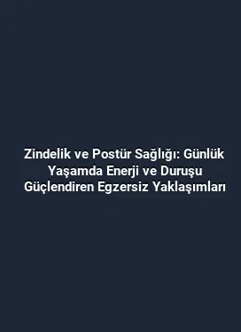 Zindelik ve Postür Sağlığı: Günlük Yaşamda Enerji ve Duruşu Güçlendiren Egzersiz Yaklaşımları