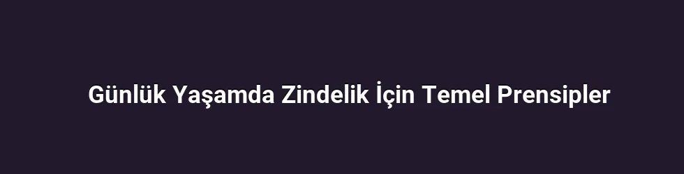 Günlük Yaşamda Zindelik İçin Temel Prensipler