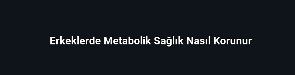 Erkeklerde Metabolik Sağlık Nasıl Korunur