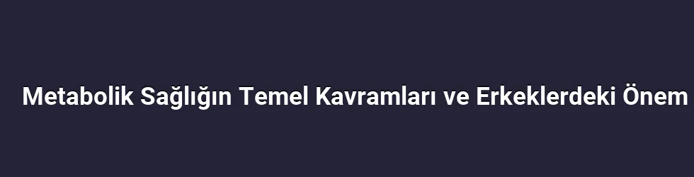Metabolik Sağlığın Temel Kavramları ve Erkeklerdeki Önem