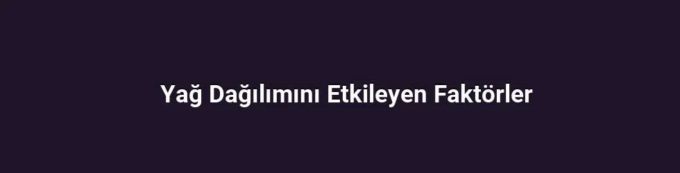 Yağ Dağılımını Etkileyen Faktörler