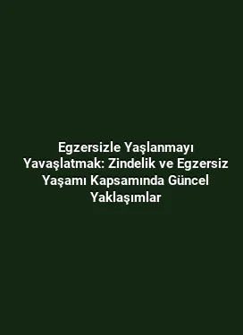 Egzersizle Yaşlanmayı Yavaşlatmak: Zindelik ve Egzersiz Yaşamı Kapsamında Güncel Yaklaşımlar