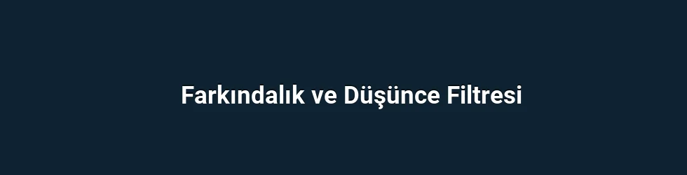 Farkındalık ve Düşünce Filtresi