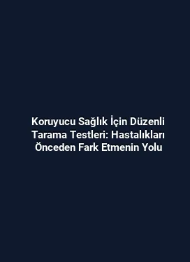 Koruyucu Sağlık İçin Düzenli Tarama Testleri: Hastalıkları Önceden Fark Etmenin Yolu