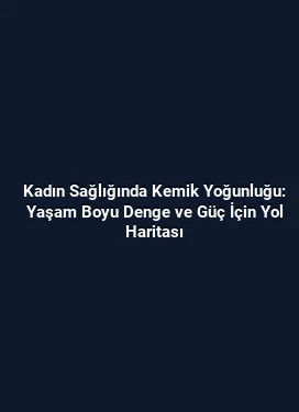 Kadın Sağlığında Kemik Yoğunluğu: Yaşam Boyu Denge ve Güç İçin Yol Haritası