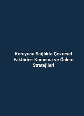Koruyucu Sağlıkta Çevresel Faktörler: Korunma ve Önlem Stratejileri