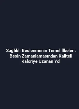 Sağlıklı Beslenmenin Temel İlkeleri: Besin Zamanlamasından Kaliteli Kaloriye Uzanan Yol