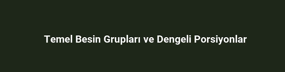 Temel Besin Grupları ve Dengeli Porsiyonlar