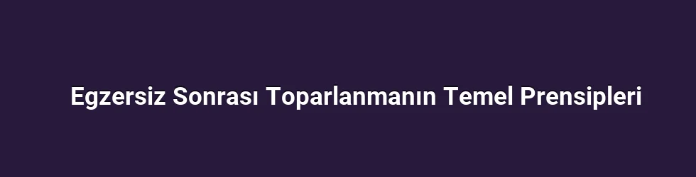 Egzersiz Sonrası Toparlanmanın Temel Prensipleri