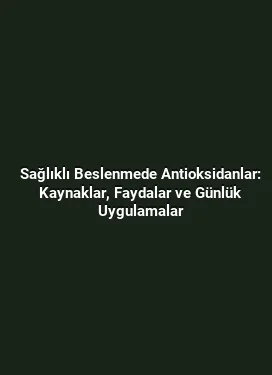 Sağlıklı Beslenmede Antioksidanlar: Kaynaklar, Faydalar ve Günlük Uygulamalar