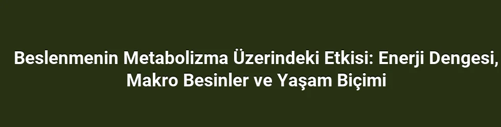 Beslenmenin Metabolizma Üzerindeki Etkisi: Enerji Dengesi, Makro Besinler ve Yaşam Biçimi