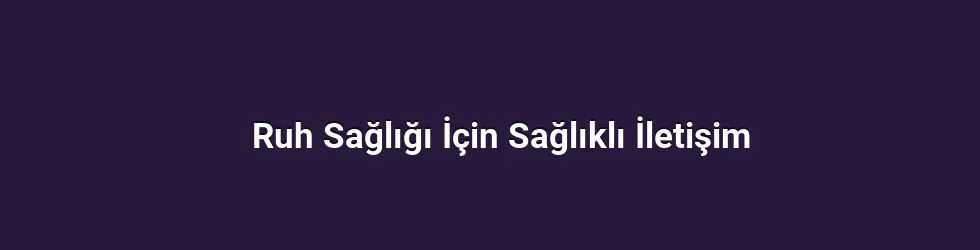 Ruh Sağlığı İçin Sağlıklı İletişim