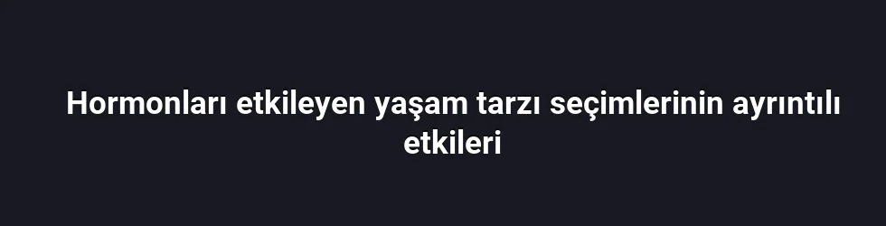 Hormonları etkileyen yaşam tarzı seçimlerinin ayrıntılı etkileri