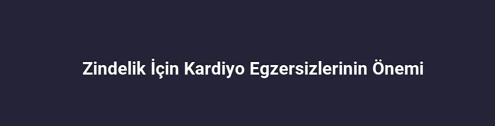 Zindelik İçin Kardiyo Egzersizlerinin Önemi