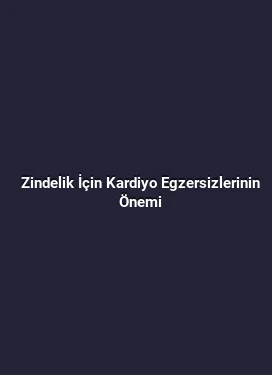 Zindelik İçin Kardiyo Egzersizlerinin Önemi