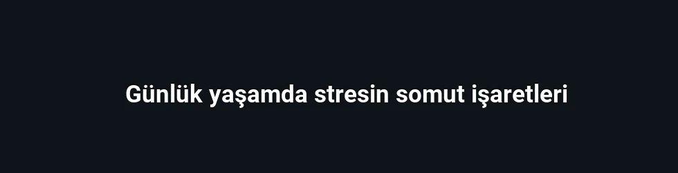 Günlük yaşamda stresin somut işaretleri