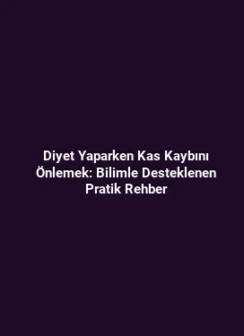 Diyet Yaparken Kas Kaybını Önlemek: Bilimle Desteklenen Pratik Rehber