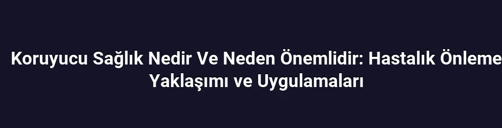 Koruyucu Sağlık Nedir Ve Neden Önemlidir: Hastalık Önleme Yaklaşımı ve Uygulamaları