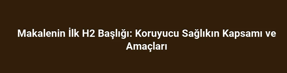 Makalenin İlk H2 Başlığı: Koruyucu Sağlıkın Kapsamı ve Amaçları