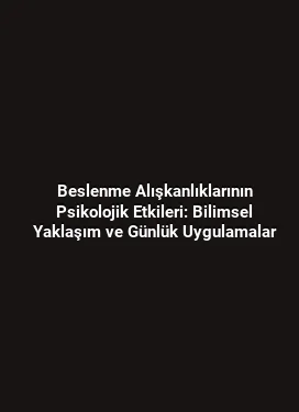 Beslenme Alışkanlıklarının Psikolojik Etkileri: Bilimsel Yaklaşım ve Günlük Uygulamalar
