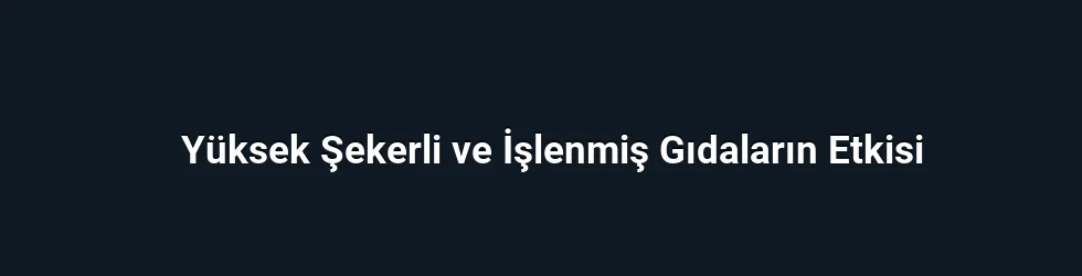 Yüksek Şekerli ve İşlenmiş Gıdaların Etkisi