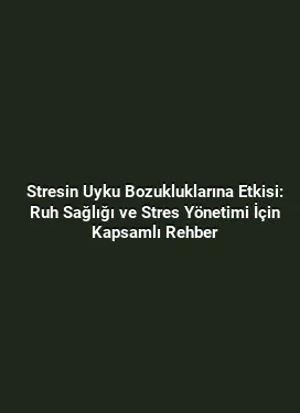 Stresin Uyku Bozukluklarına Etkisi: Ruh Sağlığı ve Stres Yönetimi İçin Kapsamlı Rehber
