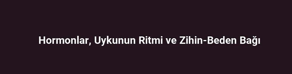 Hormonlar, Uykunun Ritmi ve Zihin-Beden Bağı