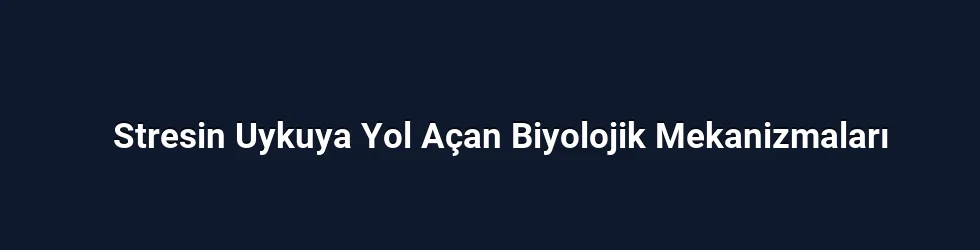 Stresin Uykuya Yol Açan Biyolojik Mekanizmaları
