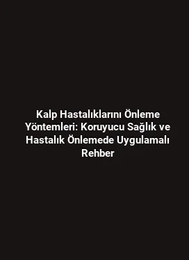 Kalp Hastalıklarını Önleme Yöntemleri: Koruyucu Sağlık ve Hastalık Önlemede Uygulamalı Rehber