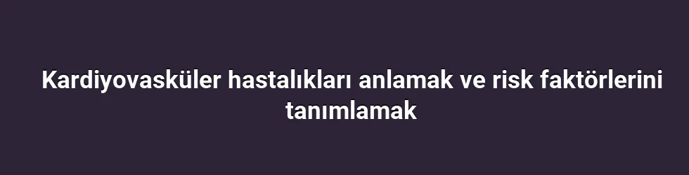 Kardiyovasküler hastalıkları anlamak ve risk faktörlerini tanımlamak