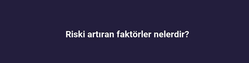 Riski artıran faktörler nelerdir?