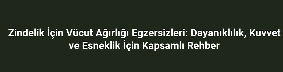 Zindelik İçin Vücut Ağırlığı Egzersizleri: Dayanıklılık, Kuvvet ve Esneklik İçin Kapsamlı Rehber
