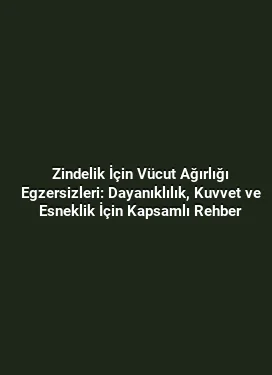 Zindelik İçin Vücut Ağırlığı Egzersizleri: Dayanıklılık, Kuvvet ve Esneklik İçin Kapsamlı Rehber