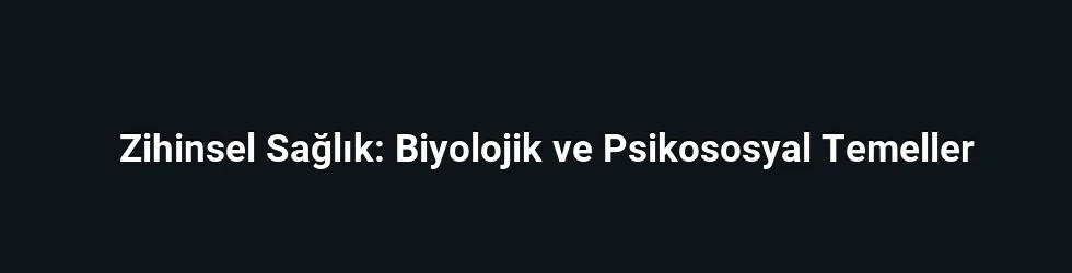 Zihinsel Sağlık: Biyolojik ve Psikososyal Temeller