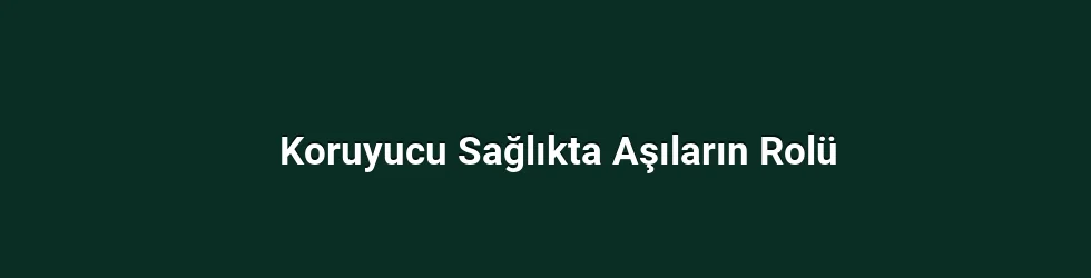 Koruyucu Sağlıkta Aşıların Rolü