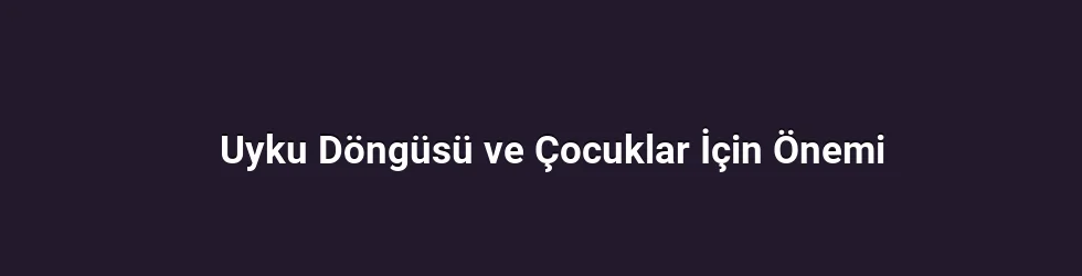Uyku Döngüsü ve Çocuklar İçin Önemi