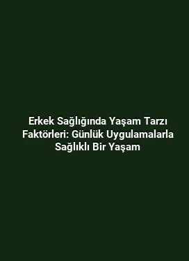 Erkek Sağlığında Yaşam Tarzı Faktörleri: Günlük Uygulamalarla Sağlıklı Bir Yaşam