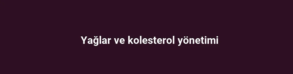 Yağlar ve kolesterol yönetimi