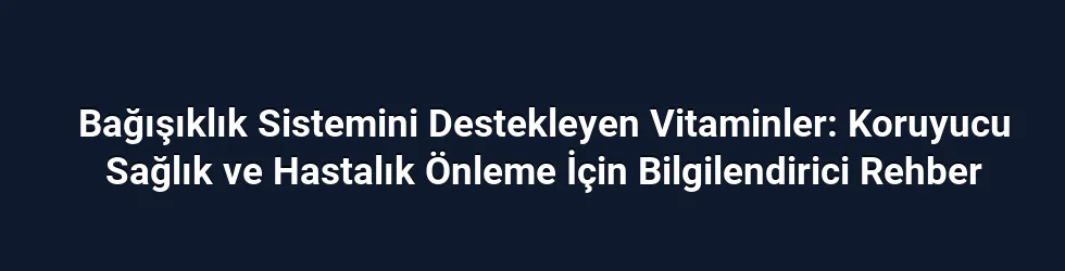 Bağışıklık Sistemini Destekleyen Vitaminler: Koruyucu Sağlık ve Hastalık Önleme İçin Bilgilendirici Rehber