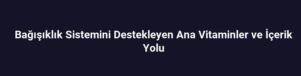 Bağışıklık Sistemini Destekleyen Ana Vitaminler ve İçerik Yolu