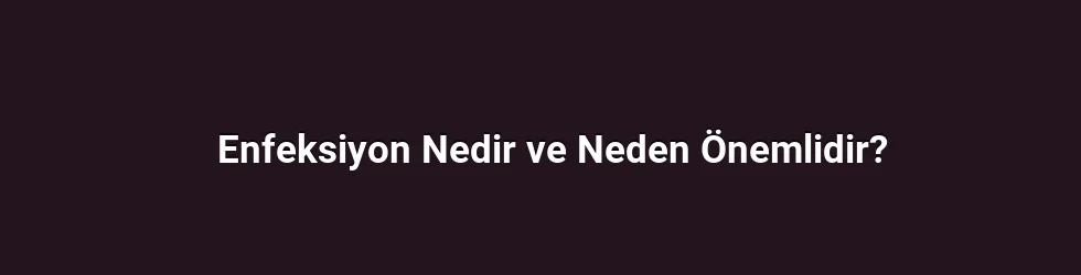 Enfeksiyon Nedir ve Neden Önemlidir?