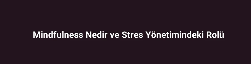 Mindfulness Nedir ve Stres Yönetimindeki Rolü