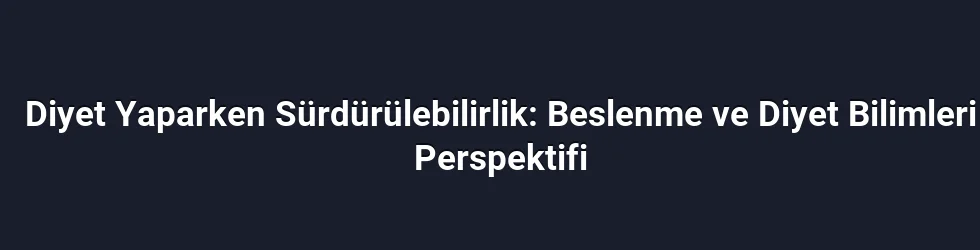 Diyet Yaparken Sürdürülebilirlik: Beslenme ve Diyet Bilimleri Perspektifi