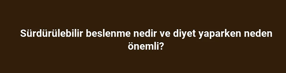 Sürdürülebilir beslenme nedir ve diyet yaparken neden önemli?