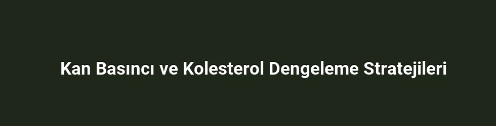 Kan Basıncı ve Kolesterol Dengeleme Stratejileri