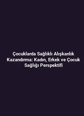 Çocuklarda Sağlıklı Alışkanlık Kazandırma: Kadın, Erkek ve Çocuk Sağlığı Perspektifi