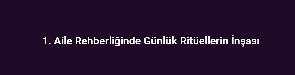 1. Aile Rehberliğinde Günlük Ritüellerin İnşası
