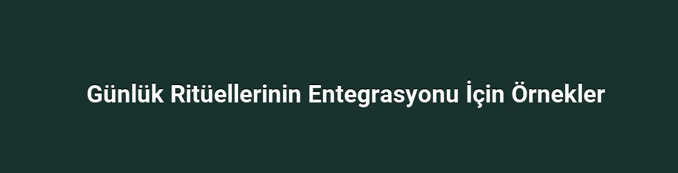 Günlük Ritüellerinin Entegrasyonu İçin Örnekler