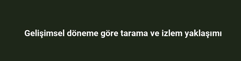 Gelişimsel döneme göre tarama ve izlem yaklaşımı