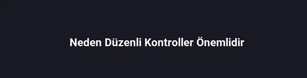 Neden Düzenli Kontroller Önemlidir